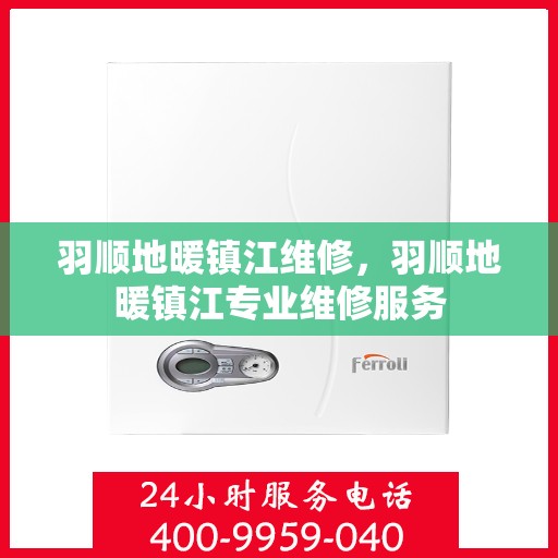 羽顺地暖镇江维修，羽顺地暖镇江专业维修服务