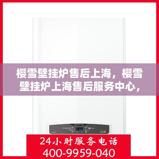 樱雪壁挂炉售后上海，樱雪壁挂炉上海售后服务中心，专业维修与优质服务