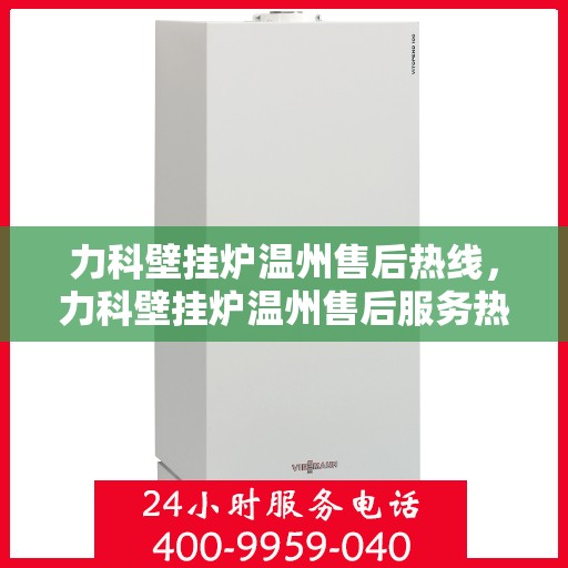 力科壁挂炉温州售后热线，力科壁挂炉温州售后服务热线，专业解决您的壁挂炉问题