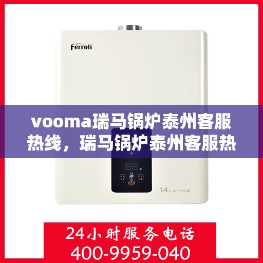 vooma瑞马锅炉泰州客服热线，瑞马锅炉泰州客服热线，专业支持与高效服务的起点