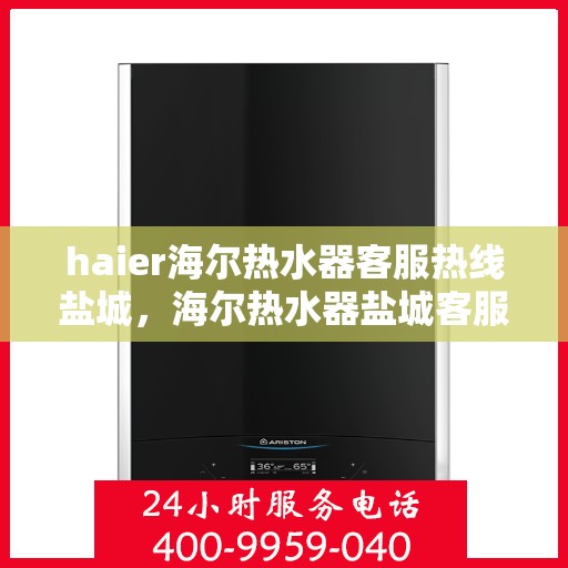 haier海尔热水器客服热线盐城，海尔热水器盐城客服热线，专业解答，贴心服务