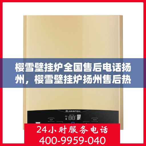 樱雪壁挂炉全国售后电话扬州，樱雪壁挂炉扬州售后热线，专业维修、服务全方位