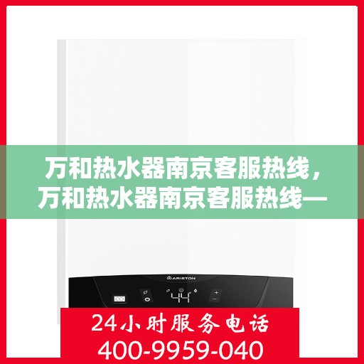 万和热水器南京客服热线，万和热水器南京客服热线——专业售后，温暖您的生活