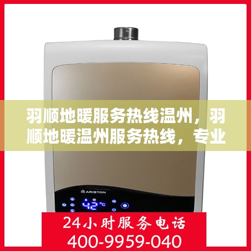 羽顺地暖服务热线温州，羽顺地暖温州服务热线，专业温暖您的生活