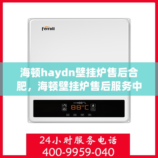 海顿haydn壁挂炉售后合肥，海顿壁挂炉售后服务中心合肥专业服务介绍
