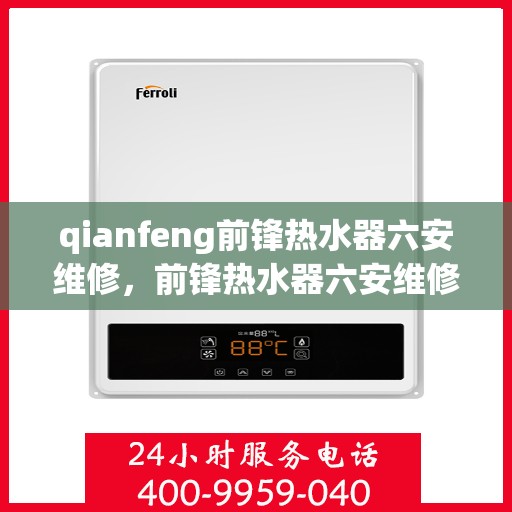 qianfeng前锋热水器六安维修，前锋热水器六安维修专业服务解析