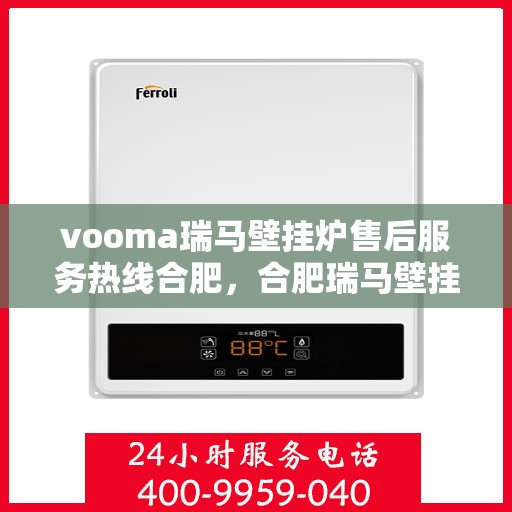 vooma瑞马壁挂炉售后服务热线合肥，合肥瑞马壁挂炉售后服务热线全解析