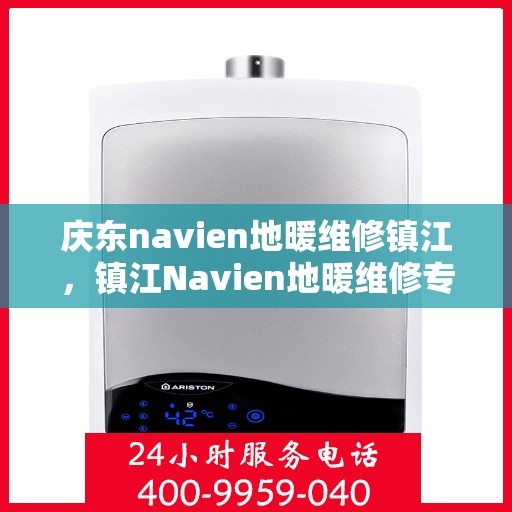 庆东navien地暖维修镇江，镇江Navien地暖维修专家，专注庆东地暖故障解决与维保服务
