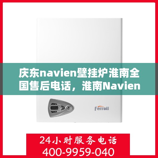 庆东navien壁挂炉淮南全国售后电话，淮南Navien壁挂炉全国售后热线专业服务团队为您排忧解难