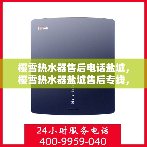 樱雪热水器售后电话盐城，樱雪热水器盐城售后专线，专业维修服务电话