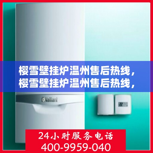 樱雪壁挂炉温州售后热线，樱雪壁挂炉温州售后热线，专业服务，温暖您的家