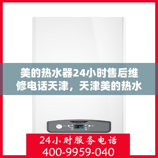 美的热水器24小时售后维修电话天津，天津美的热水器全天候售后维修服务热线
