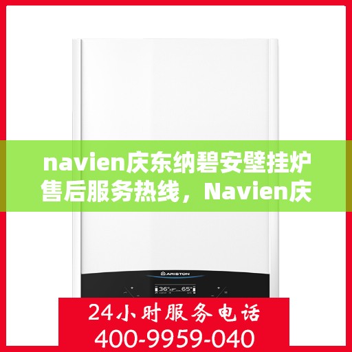 navien庆东纳碧安壁挂炉售后服务热线，Navien庆东纳碧安壁挂炉售后服务热线，专业团队为您提供贴心服务