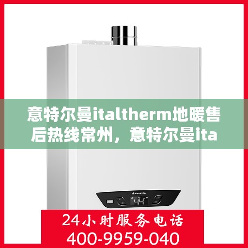 意特尔曼italtherm地暖售后热线常州，意特尔曼italtherm地暖常州售后热线专业服务解析