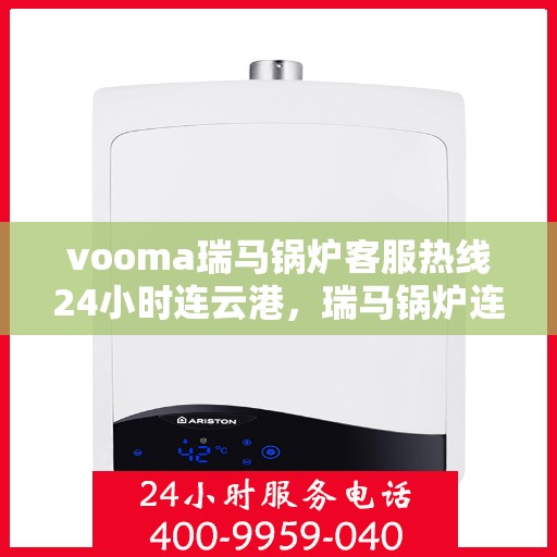 vooma瑞马锅炉客服热线24小时连云港，瑞马锅炉连云港客服热线全天候服务，温暖连接每一刻
