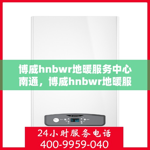 博威hnbwr地暖服务中心南通，博威hnbwr地暖服务中心落户南通，专业温暖你的冬季生活