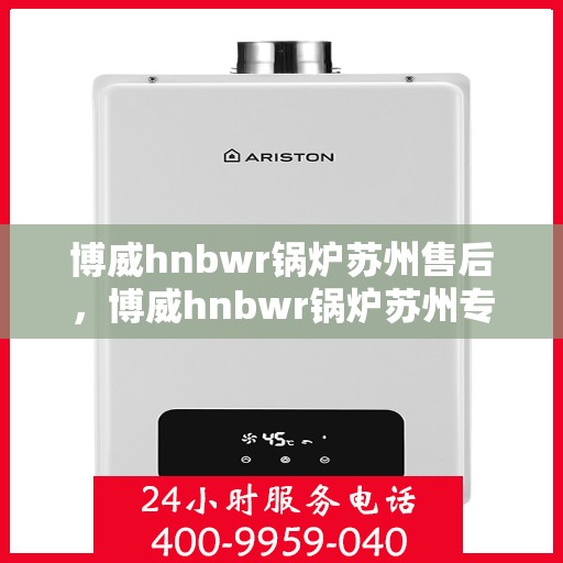 博威hnbwr锅炉苏州售后，博威hnbwr锅炉苏州专业售后服务团队