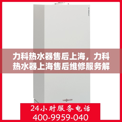 力科热水器售后上海，力科热水器上海售后维修服务解析
