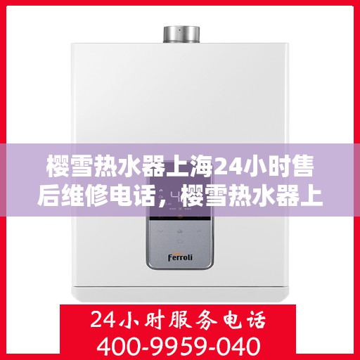 樱雪热水器上海24小时售后维修电话，樱雪热水器上海全天候售后维修服务热线电话