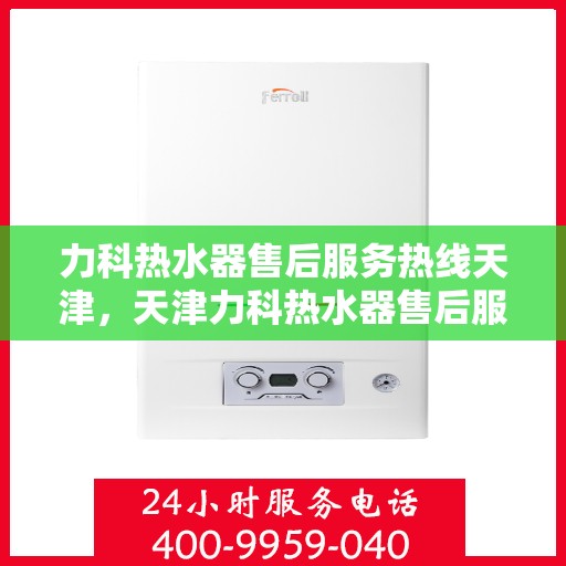 力科热水器售后服务热线天津，天津力科热水器售后服务热线及专业维修支持