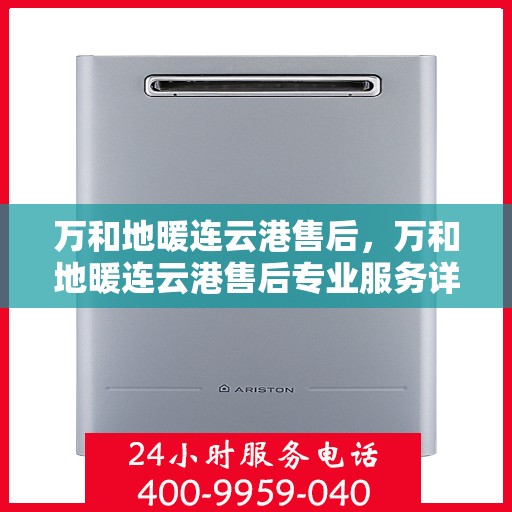 万和地暖连云港售后，万和地暖连云港售后专业服务详解