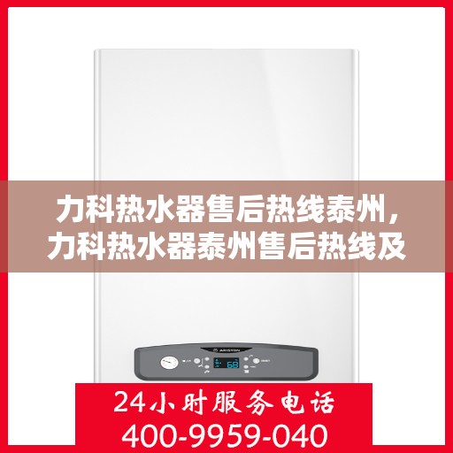 力科热水器售后热线泰州，力科热水器泰州售后热线及服务一览
