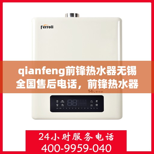 qianfeng前锋热水器无锡全国售后电话，前锋热水器无锡全国售后电话及维修服务解析