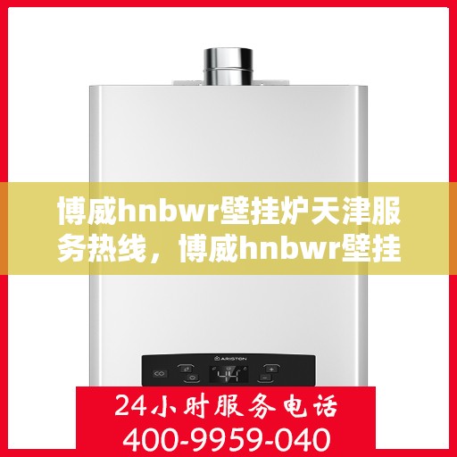 博威hnbwr壁挂炉天津服务热线，博威hnbwr壁挂炉天津专业维修服务热线