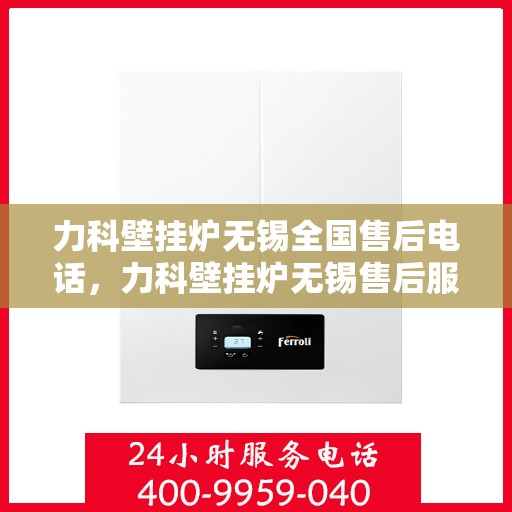 力科壁挂炉无锡全国售后电话，力科壁挂炉无锡售后服务中心联系电话