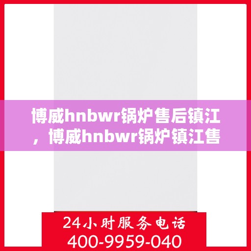 博威hnbwr锅炉售后镇江，博威hnbwr锅炉镇江售后服务中心
