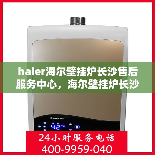 haier海尔壁挂炉长沙售后服务中心，海尔壁挂炉长沙售后服务中心，专业维修与贴心服务