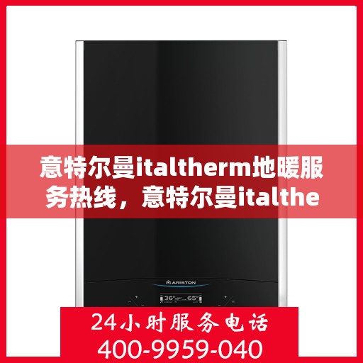 意特尔曼italtherm地暖服务热线，意特尔曼italtherm地暖服务热线，专业解决您的温暖需求