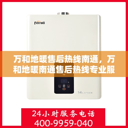 万和地暖售后热线南通，万和地暖南通售后热线专业服务，温暖您的生活之选