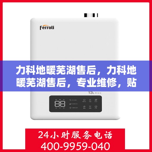 力科地暖芜湖售后，力科地暖芜湖售后，专业维修，贴心服务