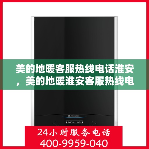 美的地暖客服热线电话淮安，美的地暖淮安客服热线电话详解