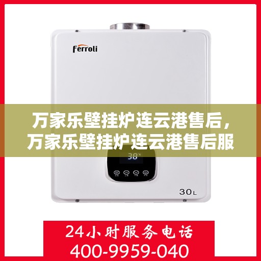 万家乐壁挂炉连云港售后，万家乐壁挂炉连云港售后服务中心，专业维修，贴心服务