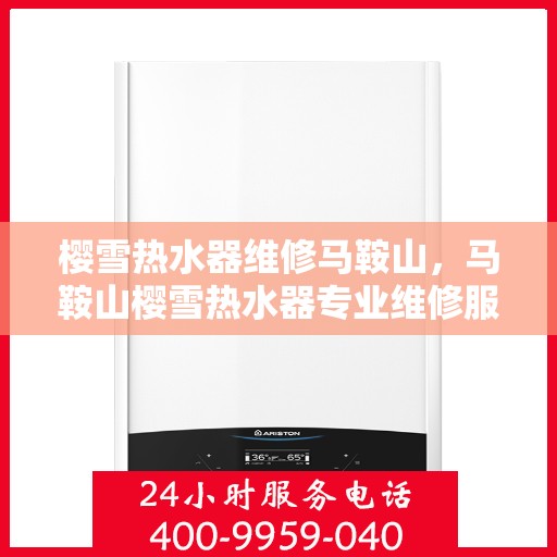 樱雪热水器维修马鞍山，马鞍山樱雪热水器专业维修服务