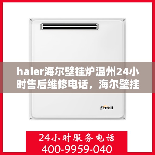 haier海尔壁挂炉温州24小时售后维修电话，海尔壁挂炉温州全天候售后维修服务热线及电话大全