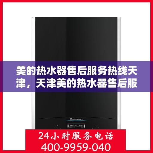 美的热水器售后服务热线天津，天津美的热水器售后服务热线及专业维修支持