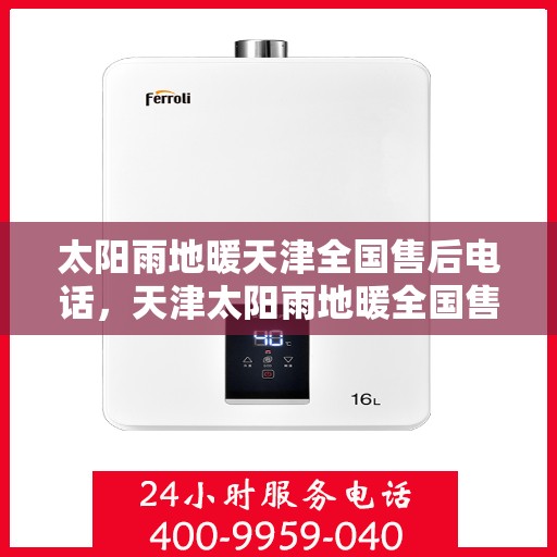 太阳雨地暖天津全国售后电话，天津太阳雨地暖全国售后联系电话专业服务，解决您的温暖需求