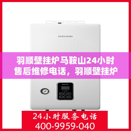 羽顺壁挂炉马鞍山24小时售后维修电话，羽顺壁挂炉马鞍山全天候售后维修服务热线