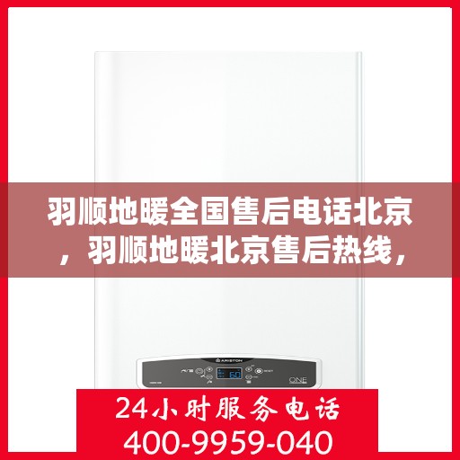 羽顺地暖全国售后电话北京，羽顺地暖北京售后热线，专业维修，全国售后电话统一服务！