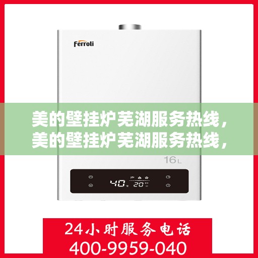美的壁挂炉芜湖服务热线，美的壁挂炉芜湖服务热线，专业维修与安装一站式解决方案