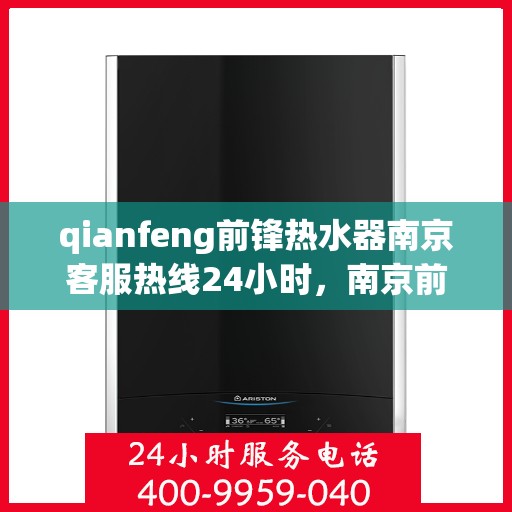 qianfeng前锋热水器南京客服热线24小时，南京前锋热水器客服热线全天候服务，24小时为您解答疑问