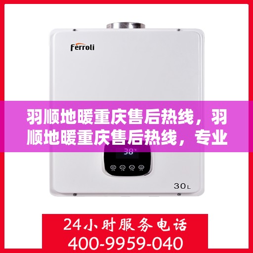 羽顺地暖重庆售后热线，羽顺地暖重庆售后热线，专业服务的温暖连接