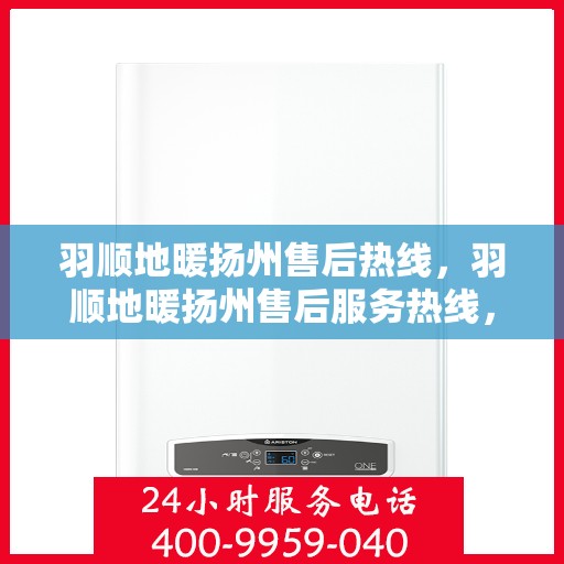 羽顺地暖扬州售后热线，羽顺地暖扬州售后服务热线，专业团队，温暖您的每一个冬天