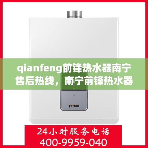 qianfeng前锋热水器南宁售后热线，南宁前锋热水器售后热线，专业维修，热线解答