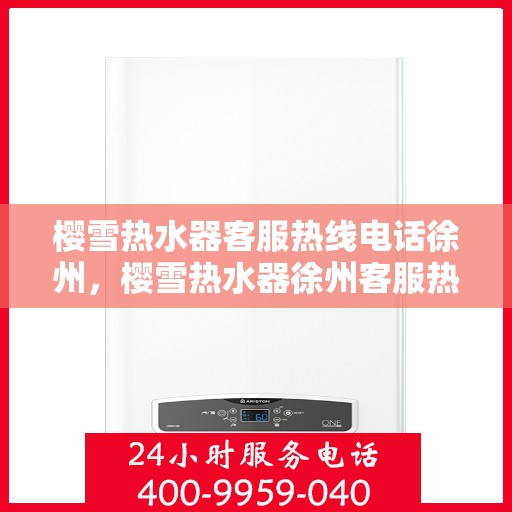 樱雪热水器客服热线电话徐州，樱雪热水器徐州客服热线电话全解析