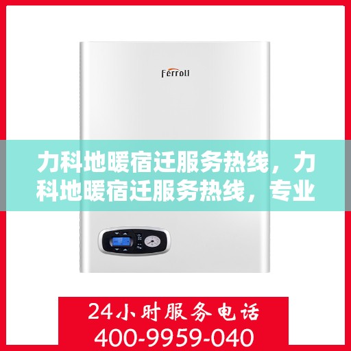 力科地暖宿迁服务热线，力科地暖宿迁服务热线，专业温暖，一触即达