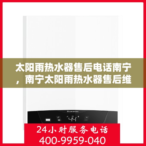 太阳雨热水器售后电话南宁，南宁太阳雨热水器售后维修服务热线